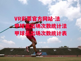 VR彩票官方网站-法甲球员出场次数统计法甲球员出场次数统计表