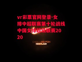 vr彩票官网登录-女排中超联赛第十轮战线中国女排超级联赛2020