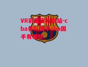 VR彩票官方网站-cba各队国手cba国手有哪些