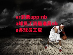 vr彩票app-nba球员工资最谁高nba各球员工资